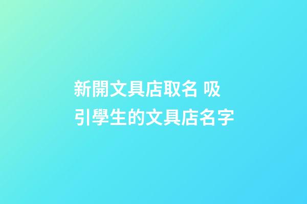 新開文具店取名 吸引學生的文具店名字-第1張-店鋪起名-玄機派